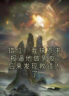 错位：我挟恩求报逼他做男友，后来发现救错人了