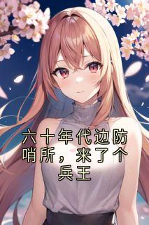 六十年代边防哨所，来了个兵王